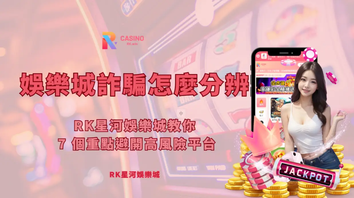 娛樂城詐騙怎麼分辨？RK星河娛樂城教你 7 個重點避開高風險平台