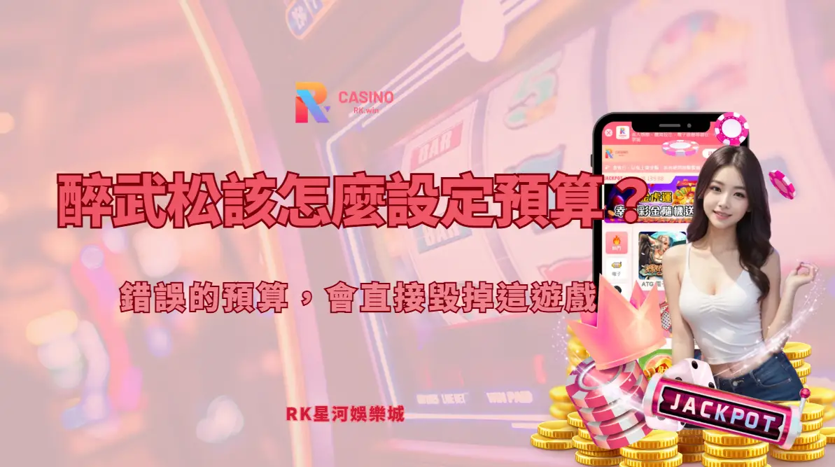 醉武松該怎麼設定預算？錯誤的預算，會直接毀掉這台｜RK娛樂城