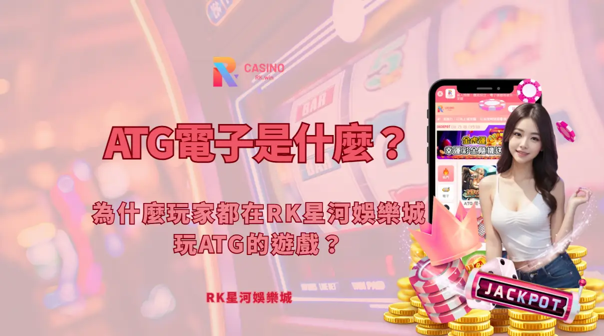 ATG電子是什麼？為什麼玩家都在RK星河娛樂城玩ATG的遊戲？