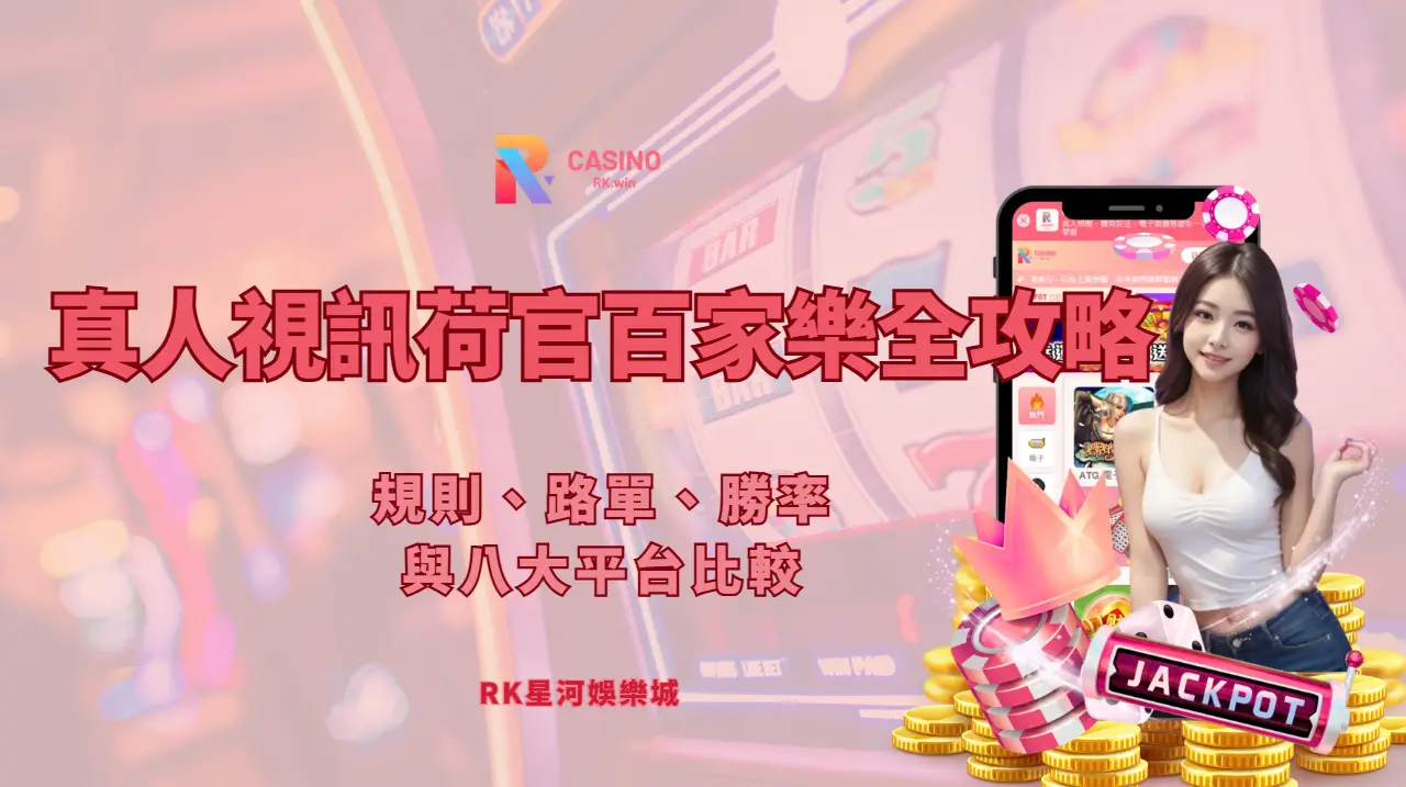 真人視訊荷官百家樂全攻略：規則、路單、勝率與八大平台比較（RK星河娛樂）