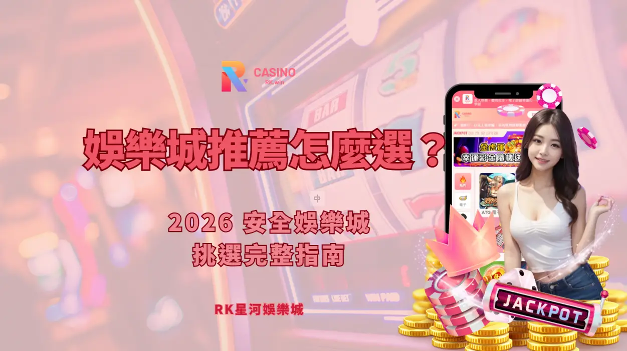 娛樂城推薦怎麼選？2026 安全娛樂城挑選完整指南（RK星河娛樂）