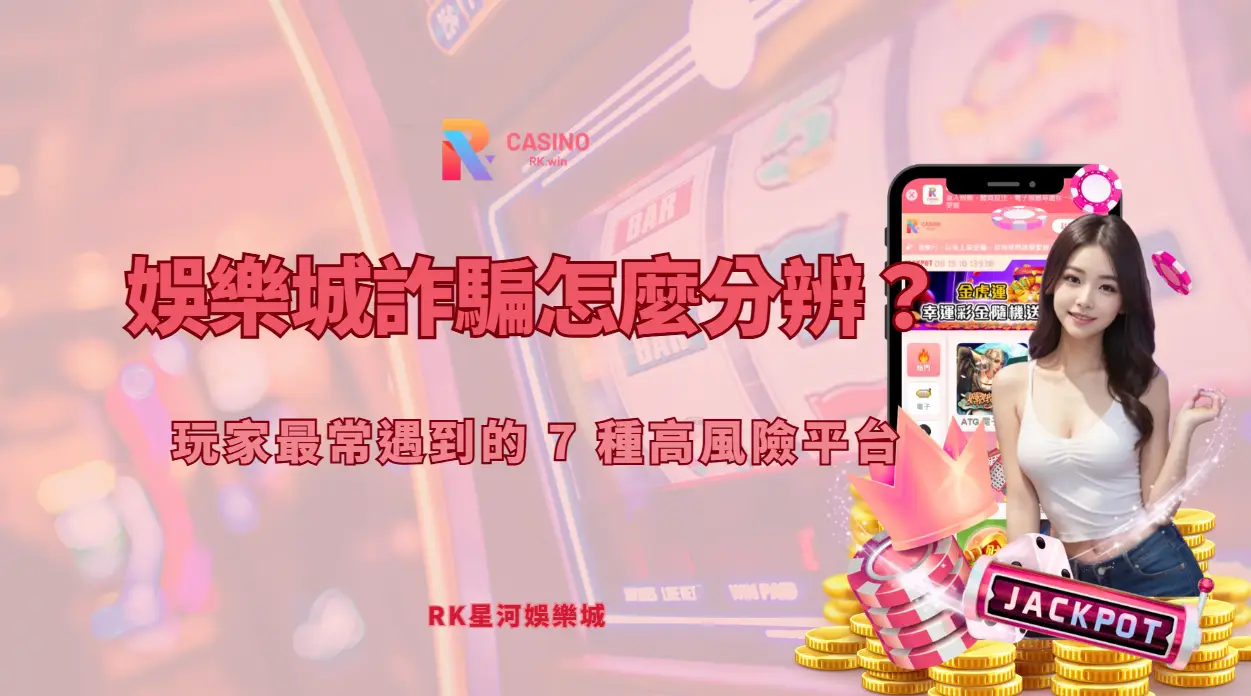 娛樂城詐騙怎麼分辨？7 種高風險訊號與 RK娛樂城查證流程