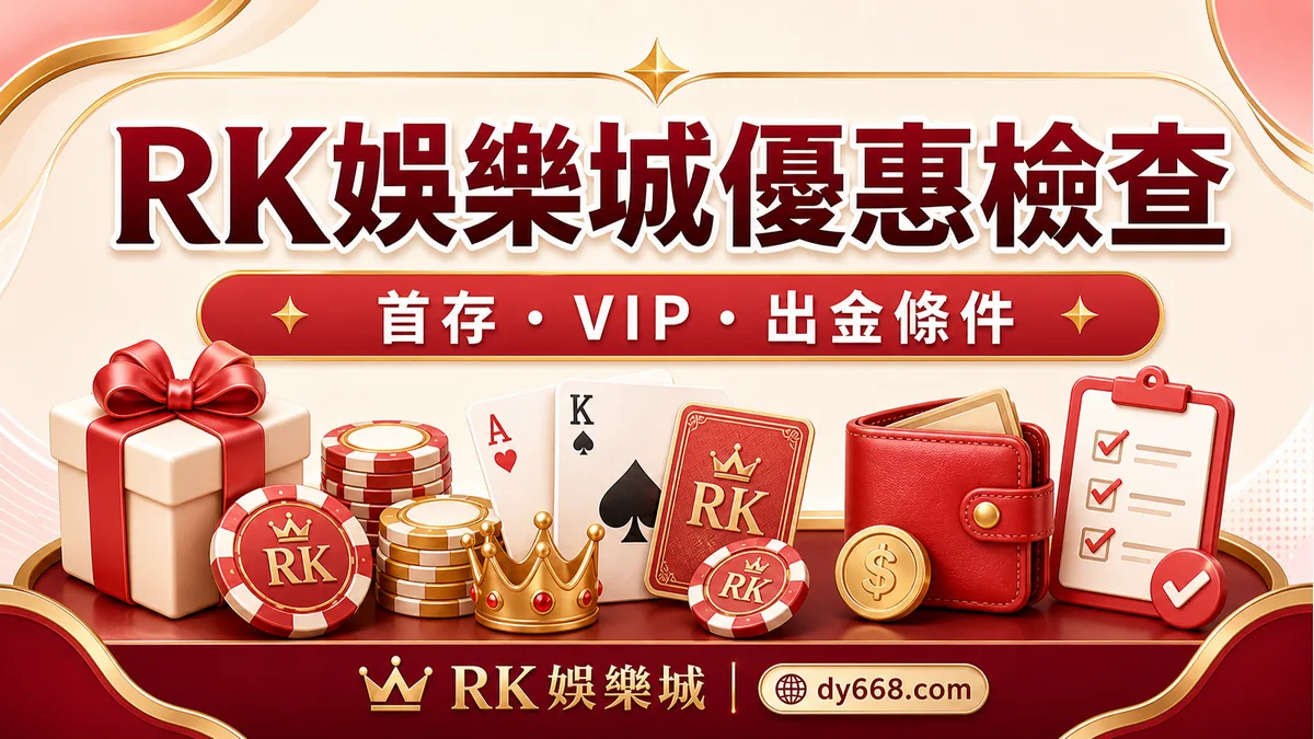 RK娛樂城優惠怎麼看?首存、VIP、節慶活動與出金條件檢查表