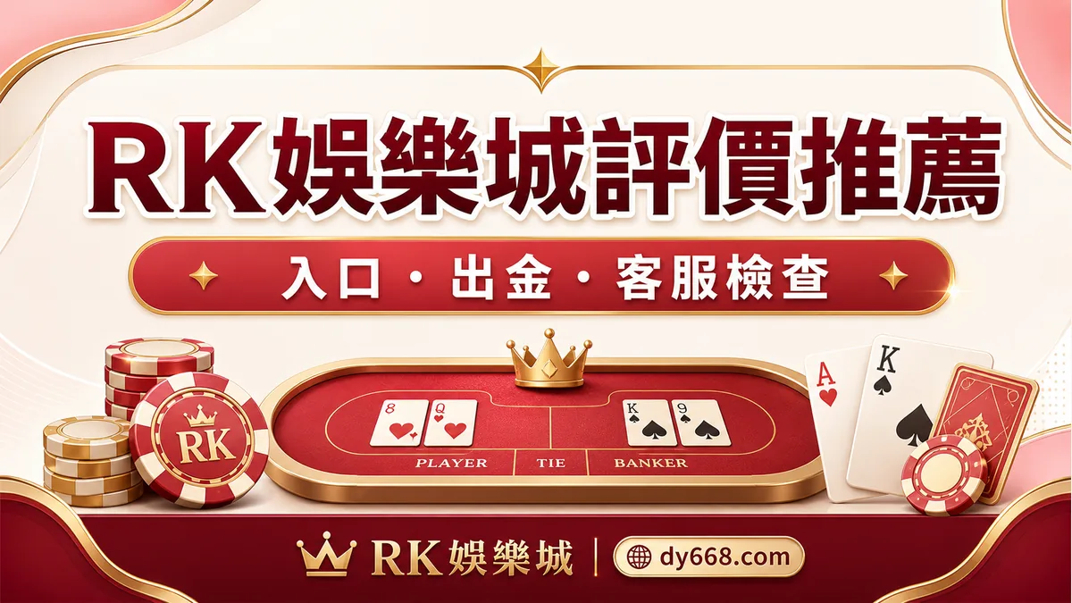 RK娛樂城評價推薦:入口、安全、出金、客服與新手檢查表