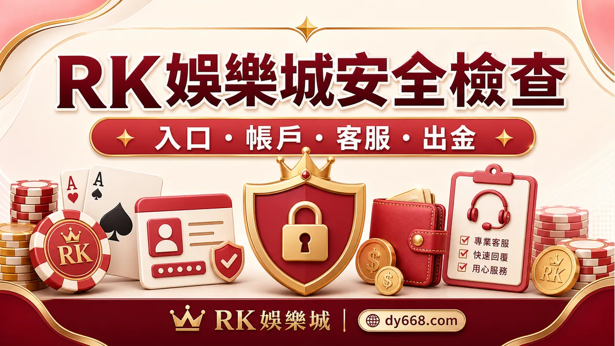 RK娛樂城安全嗎?入口、帳戶、客服、出金與資料保護檢查