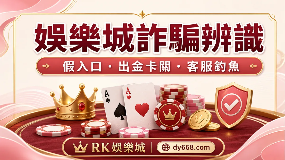 娛樂城詐騙怎麼分辨?RK娛樂城 7 個高風險訊號與查證流程